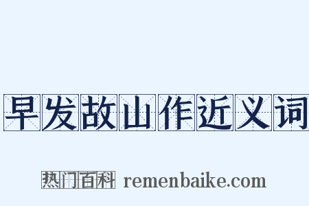 早发故山作近义词是什么意思的图片